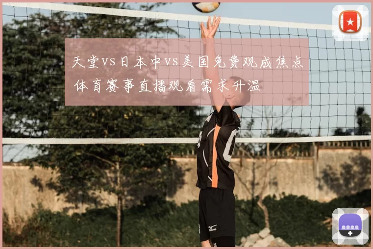 天堂vs日本中vs美国免费观成焦点 体育赛事直播观看需求升温