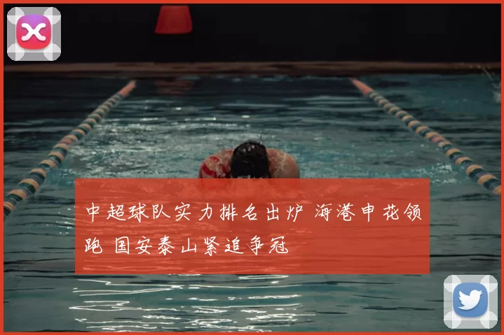 中超球队实力排名出炉 海港申花领跑 国安泰山紧追争冠