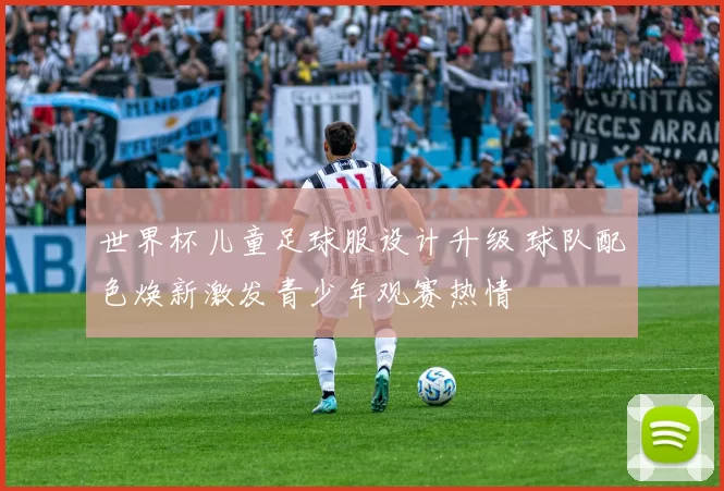 世界杯儿童足球服设计升级 球队配色焕新激发青少年观赛热情