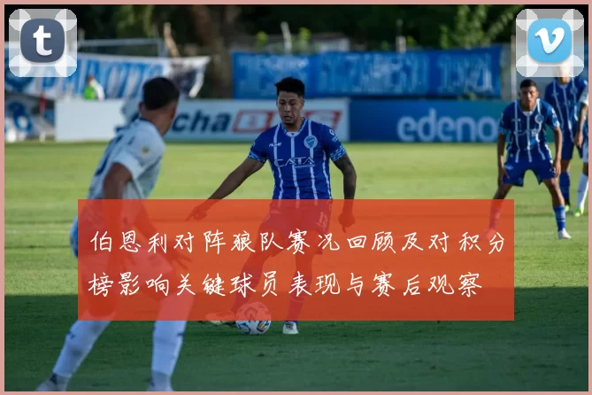 伯恩利对阵狼队赛况回顾及对积分榜影响关键球员表现与赛后观察