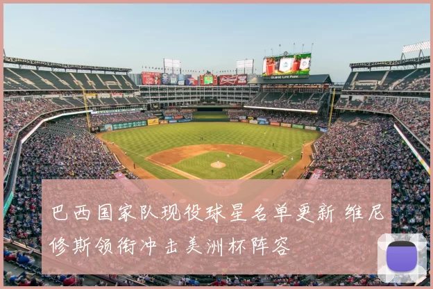 巴西国家队现役球星名单更新 维尼修斯领衔冲击美洲杯阵容