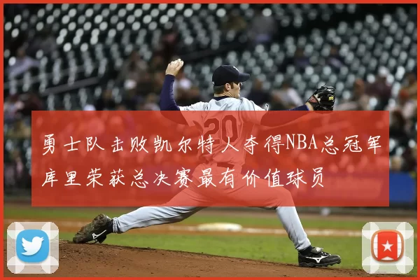 勇士队击败凯尔特人夺得NBA总冠军库里荣获总决赛最有价值球员