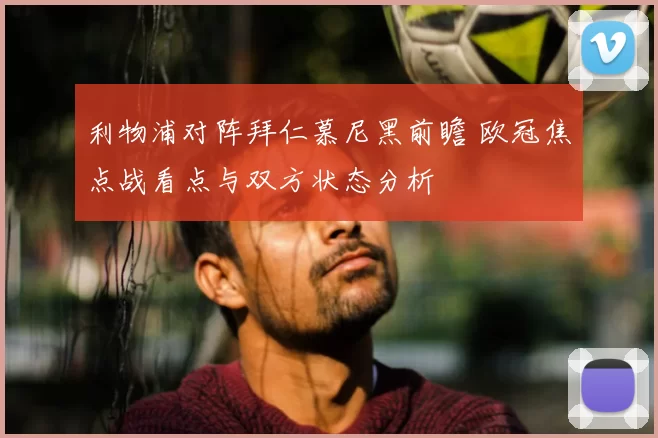 利物浦对阵拜仁慕尼黑前瞻 欧冠焦点战看点与双方状态分析