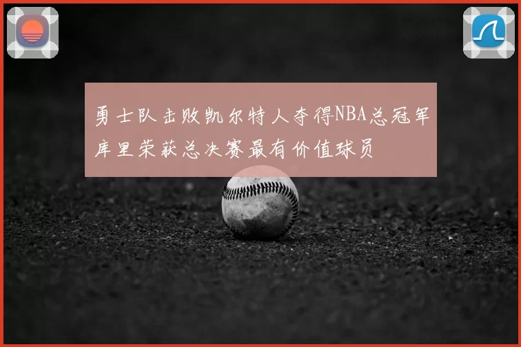 勇士队击败凯尔特人夺得NBA总冠军库里荣获总决赛最有价值球员