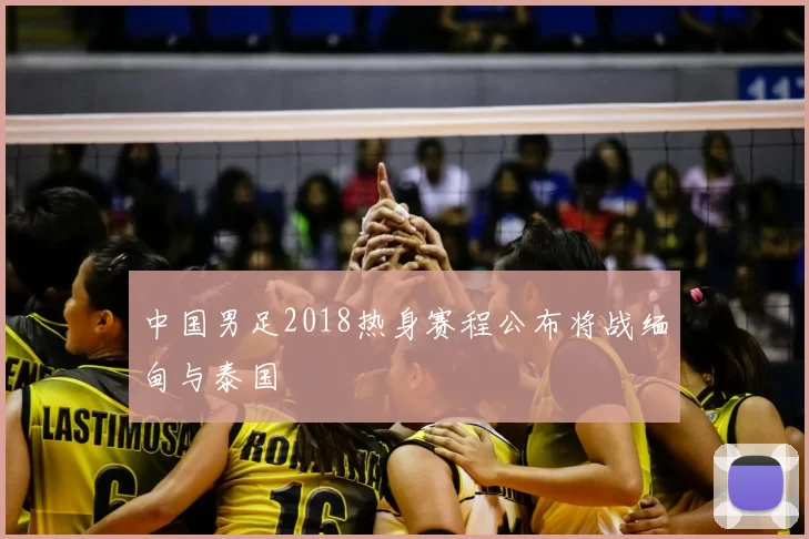 中国男足2018热身赛程公布将战缅甸与泰国