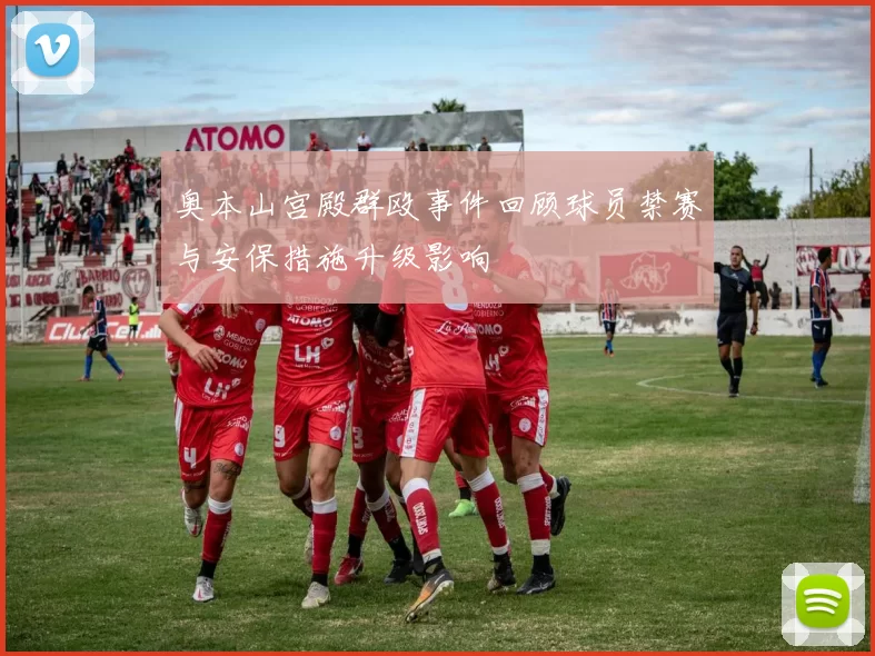 奥本山宫殿群殴事件回顾球员禁赛与安保措施升级影响