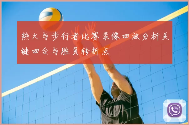 热火与步行者比赛录像回放分析关键回合与胜负转折点