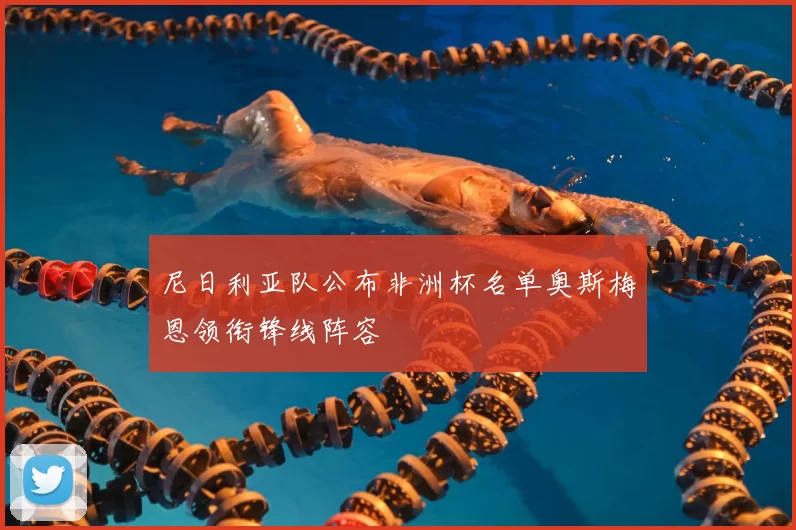 尼日利亚队公布非洲杯名单奥斯梅恩领衔锋线阵容