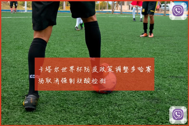 卡塔尔世界杯防疫政策调整多哈赛场取消强制核酸检测
