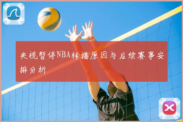 央视暂停NBA转播原因与后续赛事安排分析