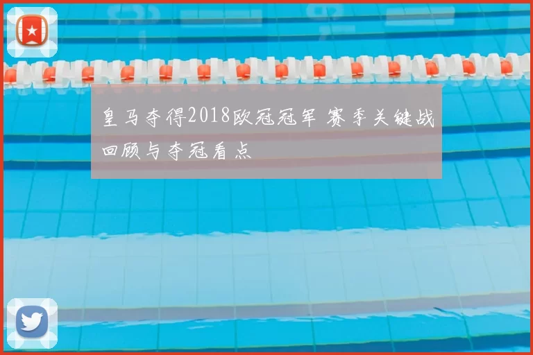 皇马夺得2018欧冠冠军 赛季关键战回顾与夺冠看点