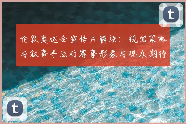 伦敦奥运会宣传片解读：视觉策略与叙事手法对赛事形象与观众期待的影响