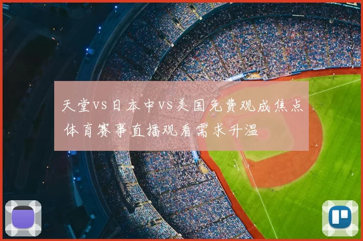 天堂vs日本中vs美国免费观成焦点 体育赛事直播观看需求升温