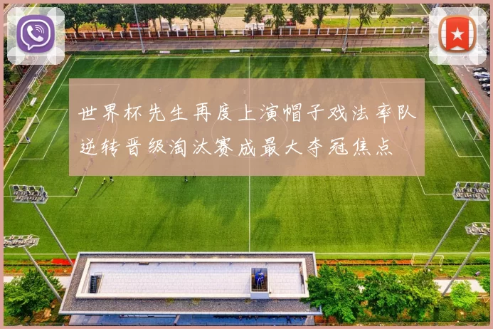 世界杯先生再度上演帽子戏法率队逆转晋级淘汰赛成最大夺冠焦点