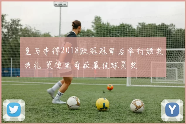 皇马夺得2018欧冠冠军后举行颁奖典礼 莫德里奇获最佳球员奖