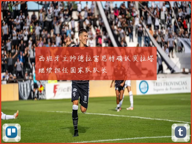 西班牙主帅德拉富恩特确认莫拉塔继续担任国家队队长