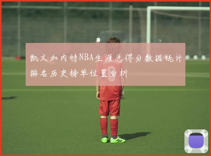 凯文加内特NBA生涯总得分数据统计排名历史榜单位置分析