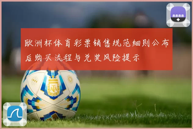 欧洲杯体育彩票销售规范细则公布后购买流程与兑奖风险提示