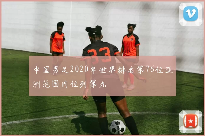 中国男足2020年世界排名第76位亚洲范围内位列第九